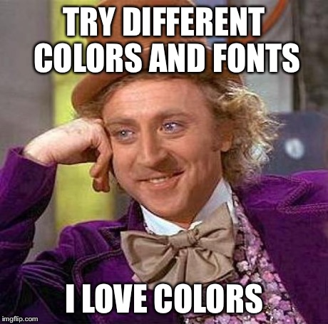 Creepy Condescending Wonka Meme | TRY DIFFERENT COLORS AND FONTS I LOVE COLORS | image tagged in memes,creepy condescending wonka | made w/ Imgflip meme maker