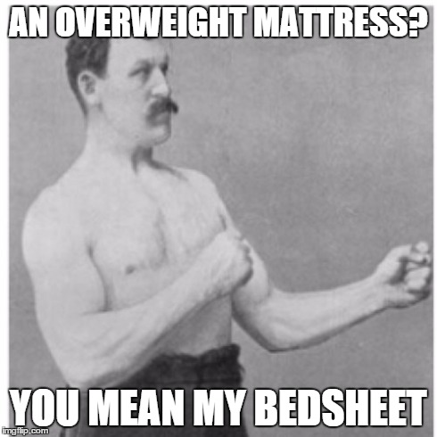 Overly Manly Man | AN OVERWEIGHT MATTRESS? YOU MEAN MY BEDSHEET | image tagged in memes,overly manly man | made w/ Imgflip meme maker