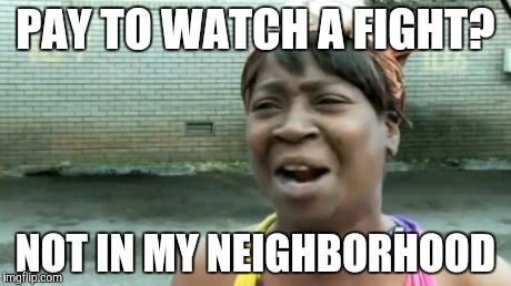 One advantage to ghetto life | PAY TO WATCH A FIGHT? NOT IN MY NEIGHBORHOOD | image tagged in memes,aint nobody got time for that | made w/ Imgflip meme maker