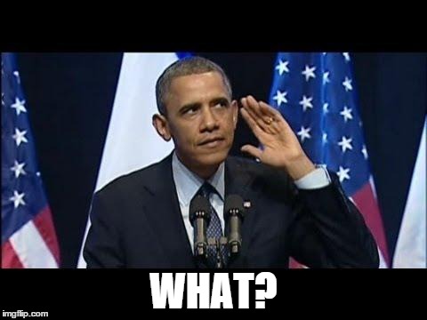 Obama No Listen Meme | WHAT? | image tagged in memes,obama no listen | made w/ Imgflip meme maker