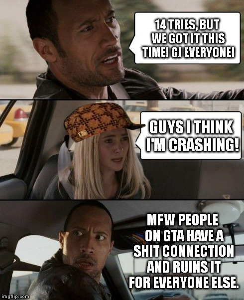 GTA online and horrible connections | 14 TRIES, BUT WE GOT IT THIS TIME! GJ EVERYONE! GUYS I THINK I'M CRASHING! MFW PEOPLE ON GTA HAVE A SHIT CONNECTION AND RUINS IT FOR EVERYON | image tagged in memes,the rock driving,scumbag,gta 5 | made w/ Imgflip meme maker
