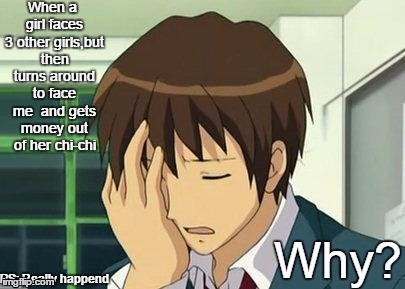Face Palm | When a girl faces 3 other girls,but then turns around to face me  and gets money out of her chi-chi Why? PS: Really happend | image tagged in memes,kyon face palm,real experience | made w/ Imgflip meme maker