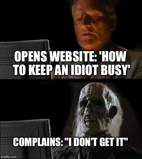 I'll Just Wait Here | OPENS WEBSITE: 'HOW TO KEEP AN IDIOT BUSY' COMPLAINS: "I DON'T GET IT" | image tagged in memes,ill just wait here | made w/ Imgflip meme maker