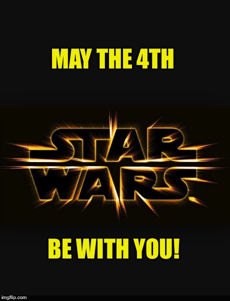 May the 4th  | MAY THE 4TH BE WITH YOU! | image tagged in star wars,may the 4th | made w/ Imgflip meme maker