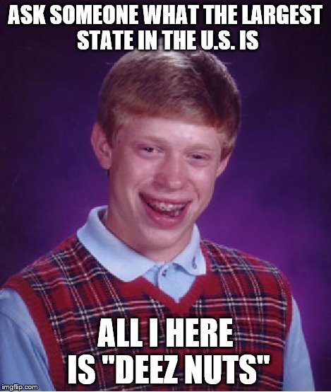 Bad Luck Brian Meme | ASK SOMEONE WHAT THE LARGEST STATE IN THE U.S. IS ALL I HERE IS "DEEZ NUTS" | image tagged in memes,bad luck brian | made w/ Imgflip meme maker