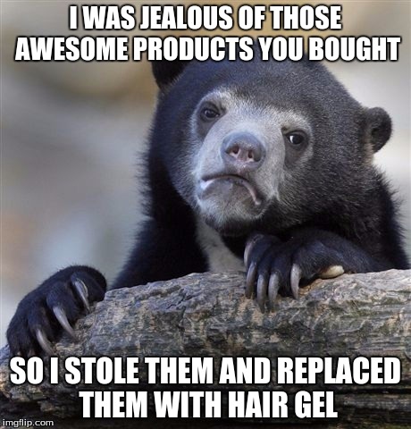 Confession Bear Meme | I WAS JEALOUS OF THOSE AWESOME PRODUCTS YOU BOUGHT SO I STOLE THEM AND REPLACED THEM WITH HAIR GEL | image tagged in memes,confession bear | made w/ Imgflip meme maker