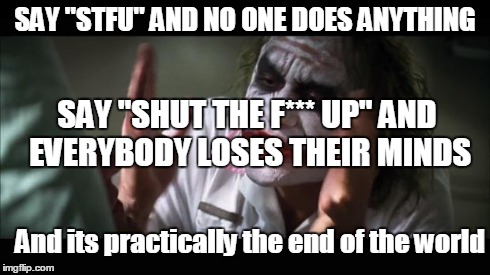 And everybody loses their minds | SAY "STFU" AND NO ONE DOES ANYTHING SAY "SHUT THE F*** UP" AND EVERYBODY LOSES THEIR MINDS And its practically the end of the world | image tagged in memes,and everybody loses their minds | made w/ Imgflip meme maker