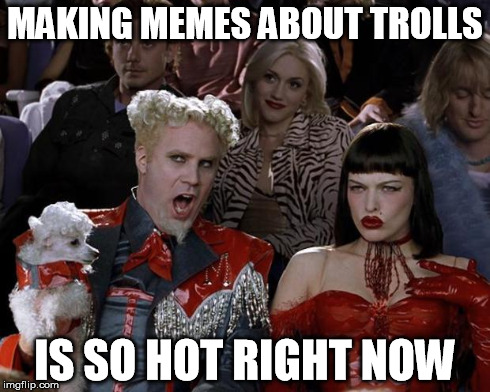 Mugatu So Hot Right Now Meme | MAKING MEMES ABOUT TROLLS IS SO HOT RIGHT NOW | image tagged in memes,mugatu so hot right now | made w/ Imgflip meme maker