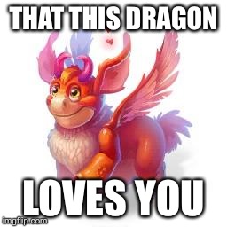 THAT THIS DRAGON LOVES YOU | image tagged in flirty love dragon | made w/ Imgflip meme maker