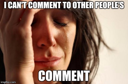 First World Problems Meme | I CAN'T COMMENT TO OTHER PEOPLE'S COMMENT | image tagged in memes,first world problems | made w/ Imgflip meme maker