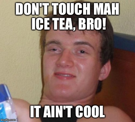 10 Guy Meme | DON'T TOUCH MAH ICE TEA, BRO! IT AIN'T COOL | image tagged in memes,10 guy | made w/ Imgflip meme maker