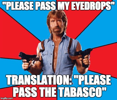 Chuck Norris With Guns | "PLEASE PASS MY EYEDROPS" TRANSLATION: "PLEASE PASS THE TABASCO" | image tagged in chuck norris | made w/ Imgflip meme maker