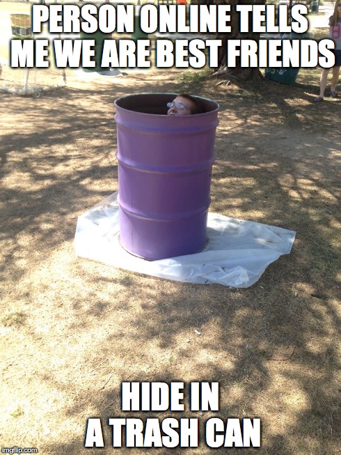 PERSON ONLINE TELLS ME WE ARE BEST FRIENDS HIDE IN A TRASH CAN | image tagged in memes,online,hide | made w/ Imgflip meme maker