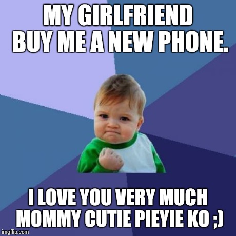 Success Kid | MY GIRLFRIEND BUY ME A NEW PHONE. I LOVE YOU VERY MUCH MOMMY CUTIE PIEYIE KO ;) | image tagged in memes,success kid | made w/ Imgflip meme maker