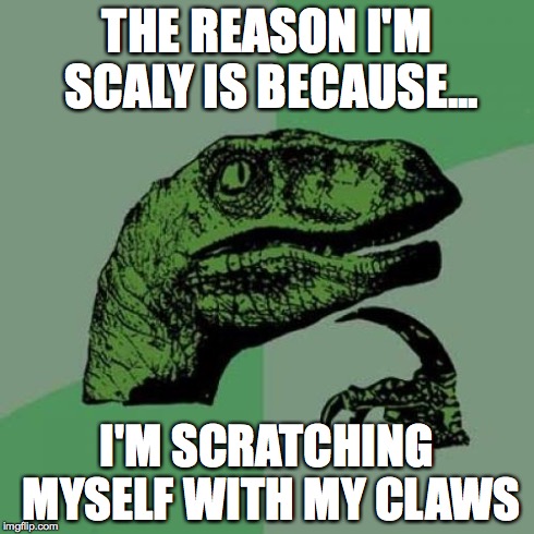 Philosoraptor | THE REASON I'M SCALY IS BECAUSE... I'M SCRATCHING MYSELF WITH MY CLAWS | image tagged in memes,philosoraptor | made w/ Imgflip meme maker