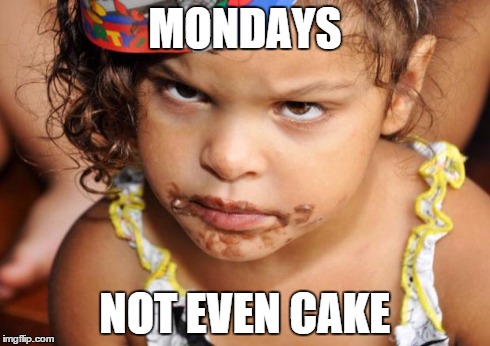 MONDAYS NOT EVEN CAKE | image tagged in angry baby | made w/ Imgflip meme maker