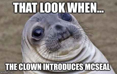 Awkward Moment Sealion Meme | THAT LOOK WHEN... THE CLOWN INTRODUCES MCSEAL | image tagged in memes,awkward moment sealion | made w/ Imgflip meme maker