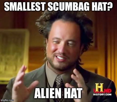 Ancient Aliens Meme | SMALLEST SCUMBAG HAT? ALIEN HAT | image tagged in memes,ancient aliens | made w/ Imgflip meme maker