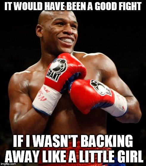 IT WOULD HAVE BEEN A GOOD FIGHT IF I WASN'T BACKING AWAY LIKE A LITTLE GIRL | image tagged in floyd | made w/ Imgflip meme maker