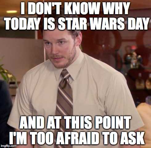 Afraid To Ask Andy | I DON'T KNOW WHY TODAY IS STAR WARS DAY AND AT THIS POINT I'M TOO AFRAID TO ASK | image tagged in memes,afraid to ask andy | made w/ Imgflip meme maker