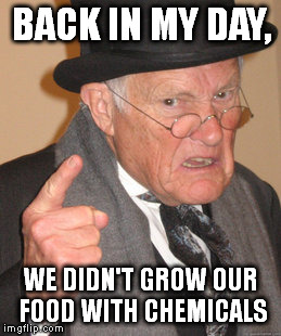 Back In My Day | BACK IN MY DAY, WE DIDN'T GROW OUR FOOD WITH CHEMICALS | image tagged in memes,back in my day | made w/ Imgflip meme maker