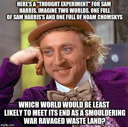 Creepy Condescending Wonka Meme | HERE'S A "THOUGHT EXPERIMENT" FOR SAM HARRIS. IMAGINE TWO WORLDS. ONE FULL OF SAM HARRIS'S AND ONE FULL OF NOAM CHOMSKYS WHICH WORLD WOULD B | image tagged in memes,creepy condescending wonka | made w/ Imgflip meme maker