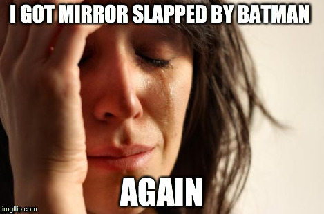 First World Problems Meme | I GOT MIRROR SLAPPED BY BATMAN AGAIN | image tagged in memes,first world problems | made w/ Imgflip meme maker