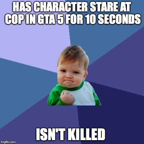 Success Kid | HAS CHARACTER STARE AT COP IN GTA 5 FOR 10 SECONDS ISN'T KILLED | image tagged in memes,success kid | made w/ Imgflip meme maker