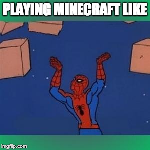 Spiderman boxes | PLAYING MINECRAFT LIKE | image tagged in spiderman boxes,minecraft | made w/ Imgflip meme maker