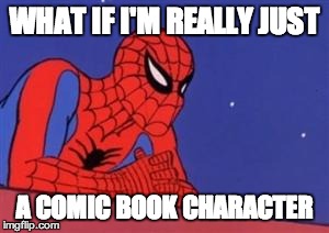 Spiderman on roof | WHAT IF I'M REALLY JUST A COMIC BOOK CHARACTER | image tagged in spiderman on roof | made w/ Imgflip meme maker