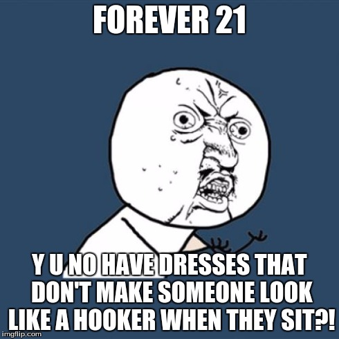 Y U No | FOREVER 21 Y U NO HAVE DRESSES THAT DON'T MAKE SOMEONE LOOK LIKE A HOOKER WHEN THEY SIT?! | image tagged in memes,y u no | made w/ Imgflip meme maker