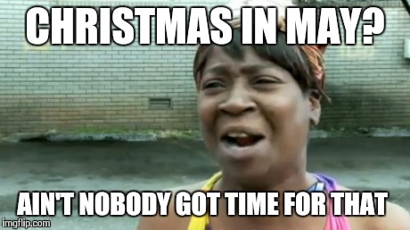 Ain't Nobody Got Time For That Meme | CHRISTMAS IN MAY? AIN'T NOBODY GOT TIME FOR THAT | image tagged in memes,aint nobody got time for that | made w/ Imgflip meme maker