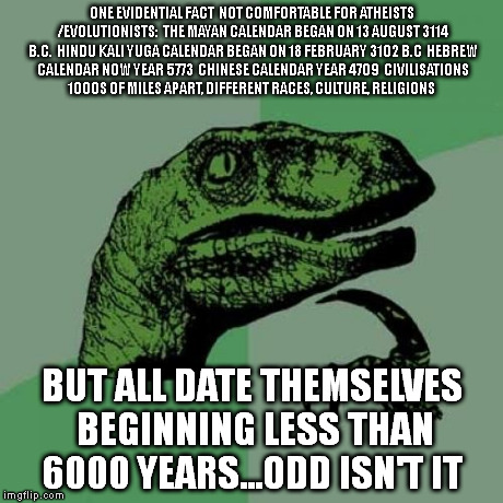 Philosoraptor Meme | ONE EVIDENTIAL FACT  NOT COMFORTABLE FOR ATHEISTS /EVOLUTIONISTS:

THE MAYAN CALENDAR BEGAN ON 13 AUGUST 3114 B.C.

HINDU KALI YUGA CALENDAR | image tagged in memes,philosoraptor | made w/ Imgflip meme maker