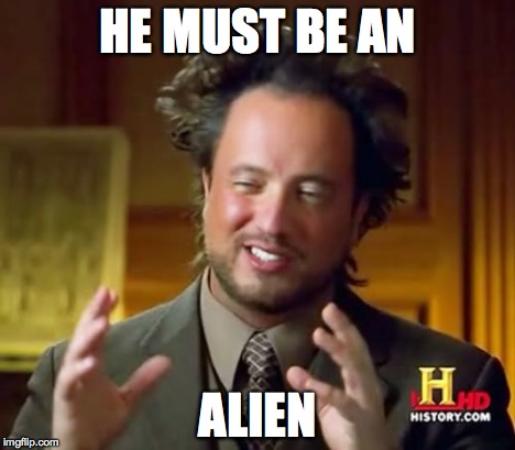Ancient Aliens Meme | HE MUST BE AN ALIEN | image tagged in memes,ancient aliens | made w/ Imgflip meme maker