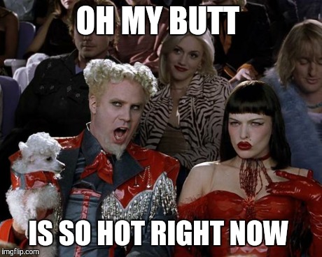 Mugatu So Hot Right Now Meme | OH MY BUTT IS SO HOT RIGHT NOW | image tagged in memes,mugatu so hot right now | made w/ Imgflip meme maker