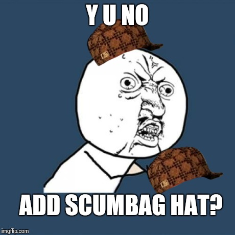 Y U No Meme | Y U NO ADD SCUMBAG HAT? | image tagged in memes,y u no,scumbag | made w/ Imgflip meme maker