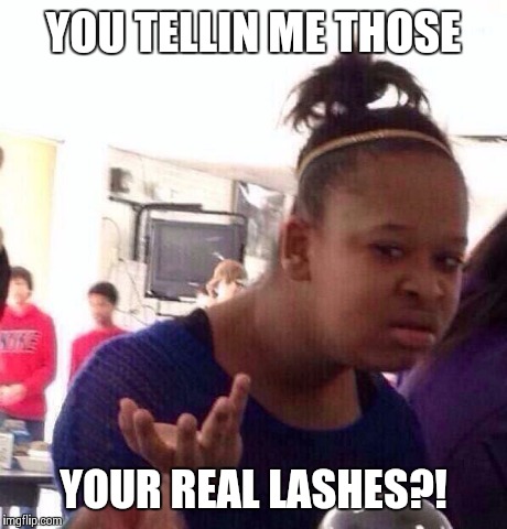 Black Girl Wat | YOU TELLIN ME THOSE YOUR REAL LASHES?! | image tagged in memes,black girl wat | made w/ Imgflip meme maker