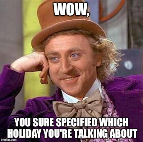 Creepy Condescending Wonka Meme | WOW, YOU SURE SPECIFIED WHICH HOLIDAY YOU'RE TALKING ABOUT | image tagged in memes,creepy condescending wonka | made w/ Imgflip meme maker
