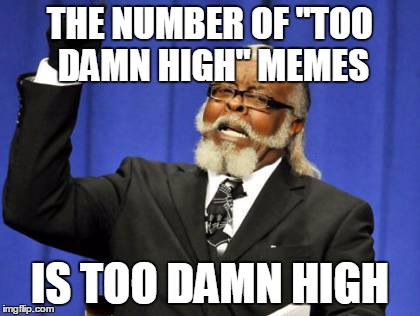 Too Damn High Meme | THE NUMBER OF "TOO DAMN HIGH" MEMES IS TOO DAMN HIGH | image tagged in memes,too damn high | made w/ Imgflip meme maker