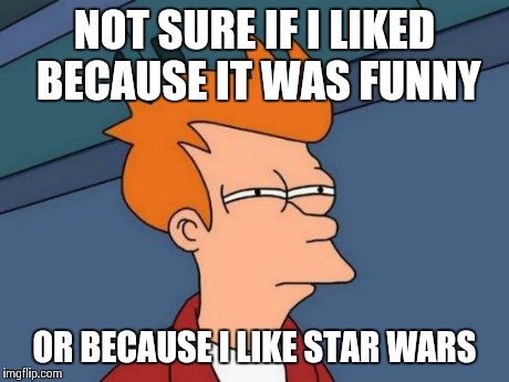 Futurama Fry | NOT SURE IF I LIKED BECAUSE IT WAS FUNNY OR BECAUSE I LIKE STAR WARS | image tagged in memes,futurama fry | made w/ Imgflip meme maker