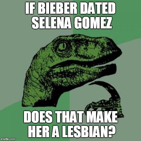 Philosoraptor | IF BIEBER DATED SELENA GOMEZ DOES THAT MAKE HER A LESBIAN? | image tagged in memes,philosoraptor | made w/ Imgflip meme maker