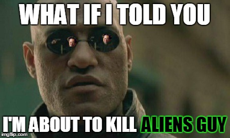UFOs would not exist... | WHAT IF I TOLD YOU I'M ABOUT TO KILL ALIENS GUY | image tagged in matrix morpheus,ancient aliens,ufo,aliens | made w/ Imgflip meme maker
