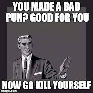 Kill Yourself Guy Meme | YOU MADE A BAD PUN? GOOD FOR YOU NOW GO KILL YOURSELF | image tagged in memes,kill yourself guy | made w/ Imgflip meme maker