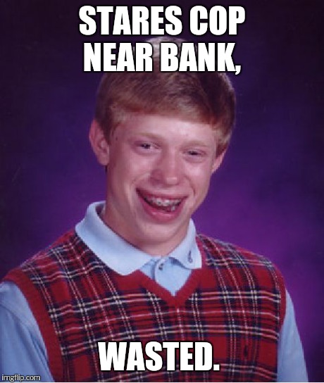 Bad Luck Brian Meme | STARES COP NEAR BANK, WASTED. | image tagged in memes,bad luck brian | made w/ Imgflip meme maker