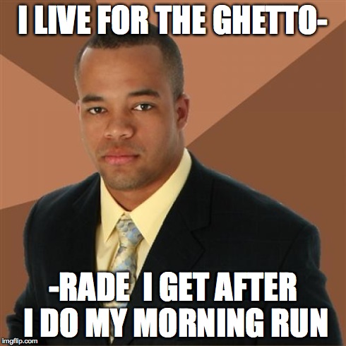 Ghetto-Rade? See what I did there?! | I LIVE FOR THE GHETTO- -RADE  I GET AFTER I DO MY MORNING RUN | image tagged in memes,successful black man,ghetto,gatorade,morning,run | made w/ Imgflip meme maker
