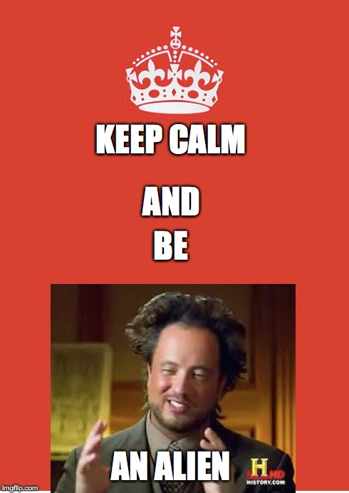 Keep calm and be an.... oh, right. | KEEP CALM AND BE AN ALIEN | image tagged in keep calm and carry on red,ancient aliens | made w/ Imgflip meme maker