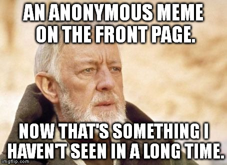 Obi Wan Kenobi | AN ANONYMOUS MEME ON THE FRONT PAGE. NOW THAT'S SOMETHING I HAVEN'T SEEN IN A LONG TIME. | image tagged in memes,obi wan kenobi | made w/ Imgflip meme maker