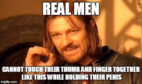 One Does Not Simply Meme | REAL MEN CANNOT TOUCH THEIR THUMB AND FINGER TOGETHER LIKE THIS WHILE HOLDING THEIR P**IS | image tagged in memes,one does not simply | made w/ Imgflip meme maker