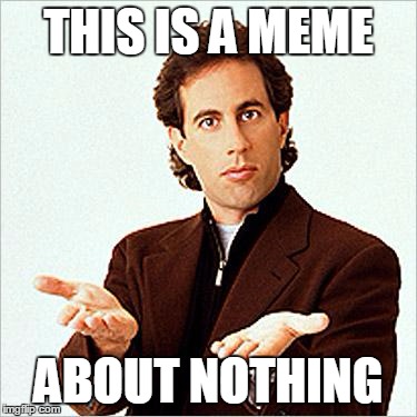 seinfeld | THIS IS A MEME ABOUT NOTHING | image tagged in seinfeld | made w/ Imgflip meme maker