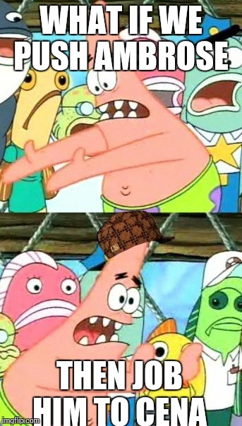Put It Somewhere Else Patrick | WHAT IF WE PUSH AMBROSE THEN JOB HIM TO CENA | image tagged in memes,put it somewhere else patrick,scumbag | made w/ Imgflip meme maker